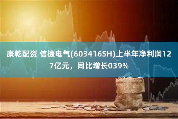 康乾配资 信捷电气(603416SH)上半年净利润127亿元，同比增长039%
