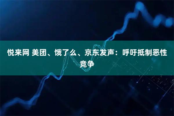 悦来网 美团、饿了么、京东发声：呼吁抵制恶性竞争