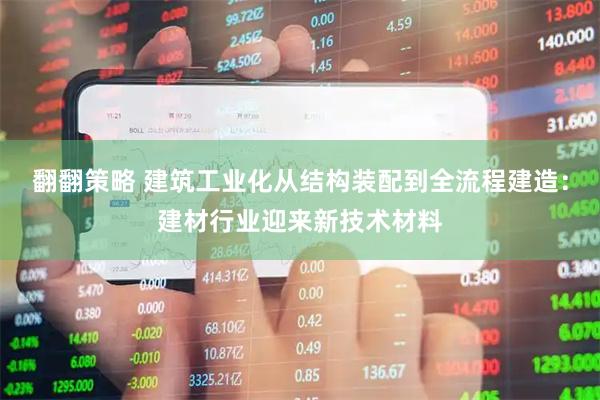 翻翻策略 建筑工业化从结构装配到全流程建造：建材行业迎来新技术材料